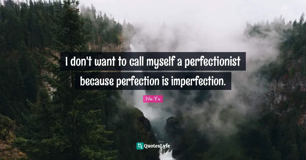 Perfectionist Quotes: "I don't want to call myself a perfectionist because perfection is imperfection."