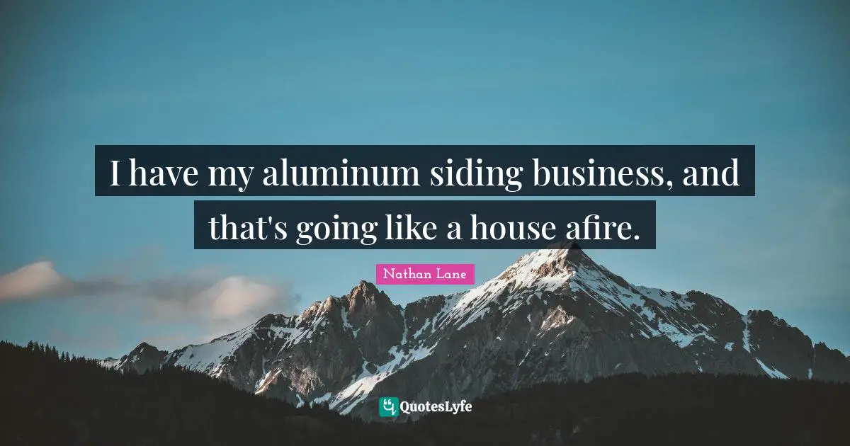 Nathan Lane Quotes: "I have my aluminum siding business, and that's going like a house afire."