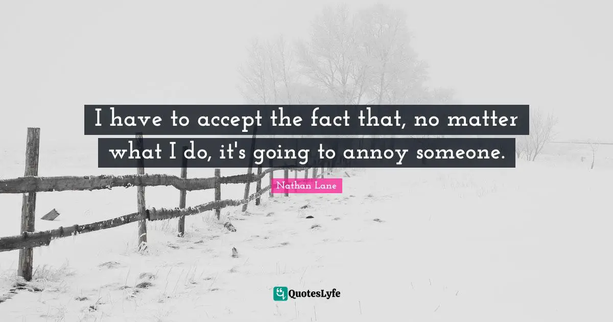 Nathan Lane Quotes: "I have to accept the fact that, no matter what I do, it's going to annoy someone."