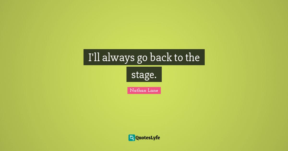 Nathan Lane Quotes: "I'll always go back to the stage."