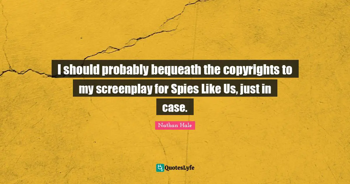 I should probably bequeath the copyrights to my screenplay for Spies Like Us, just in case.