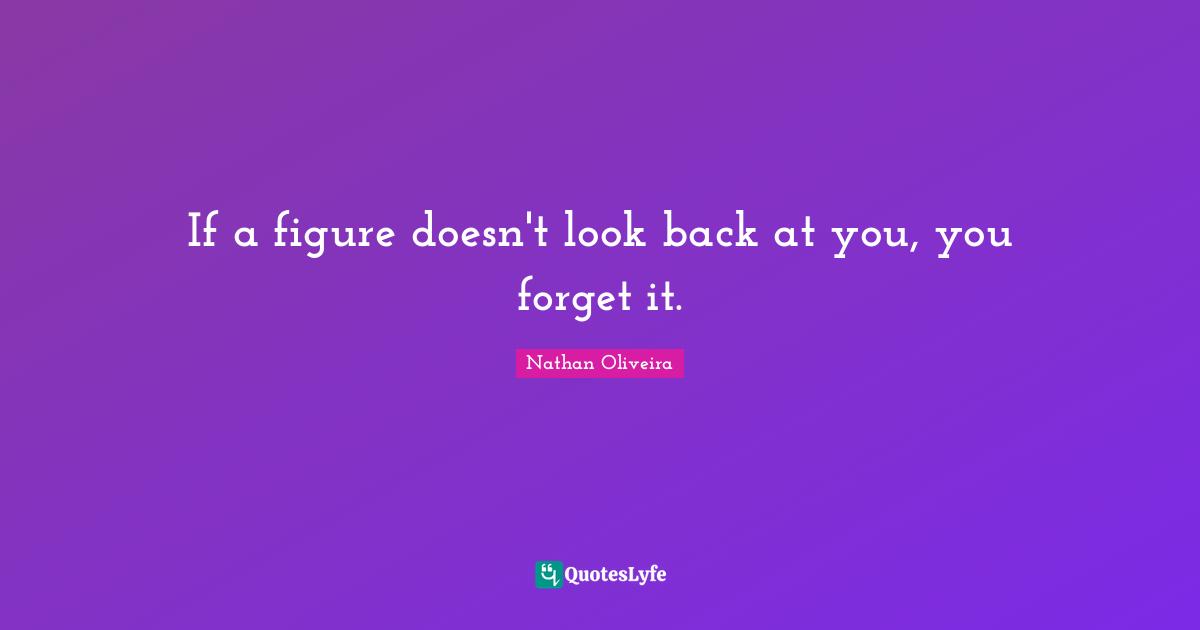 If a figure doesn't look back at you, you forget it.