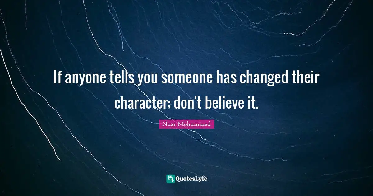 If anyone tells you someone has changed their character; don't believe it.