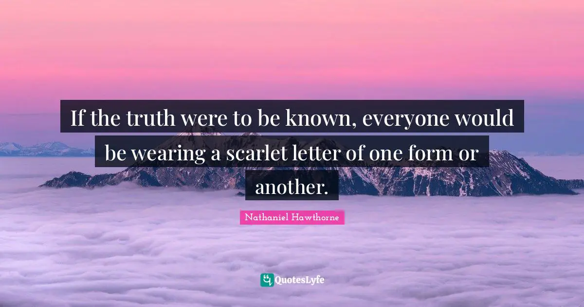 Letters Quotes: "If the truth were to be known, everyone would be wearing a scarlet letter of one form or another."