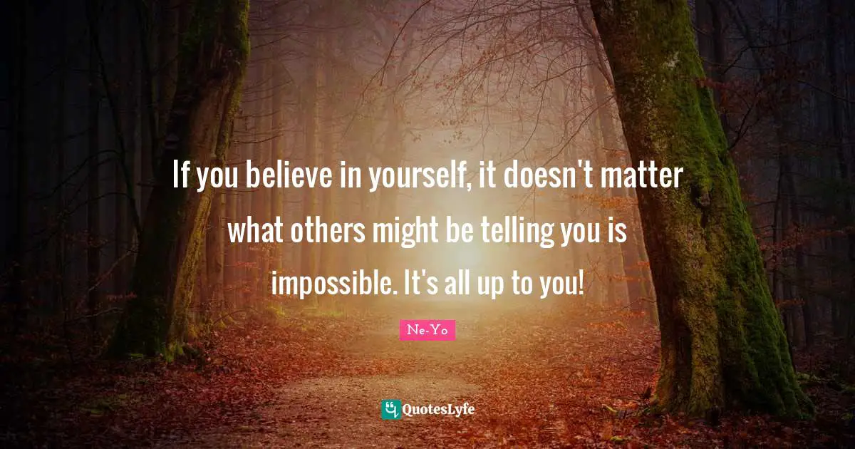 If You Believe Quotes: "If you believe in yourself, it doesn't matter what others might be telling you is impossible. It's all up to you!"