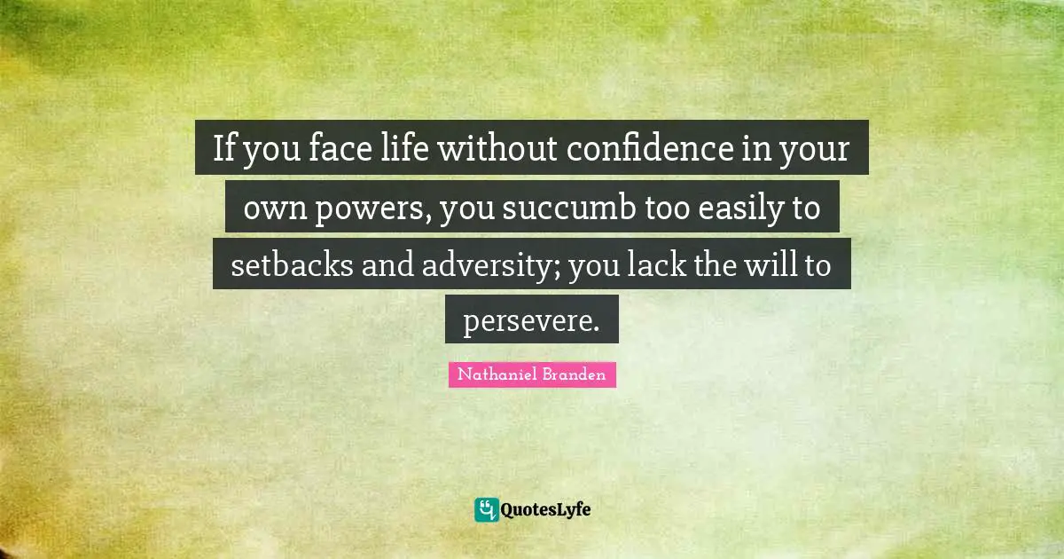 Nathaniel Branden Quotes: "If you face life without confidence in your own powers, you succumb too easily to setbacks and adversity; you lack the will to persevere."