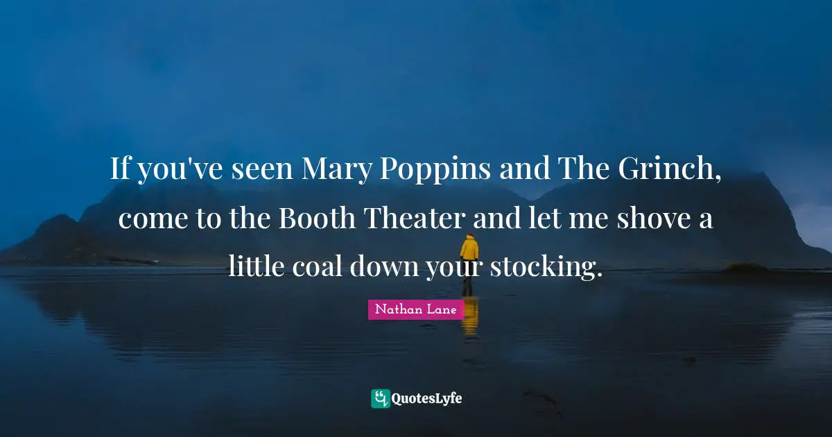Nathan Lane Quotes: "If you've seen Mary Poppins and The Grinch, come to the Booth Theater and let me shove a little coal down your stocking."