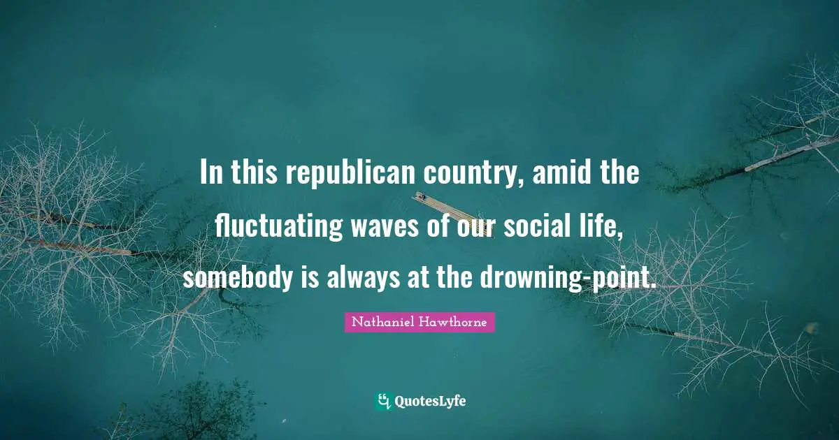 In this republican country, amid the fluctuating waves of our social life, somebody is always at the drowning-point.