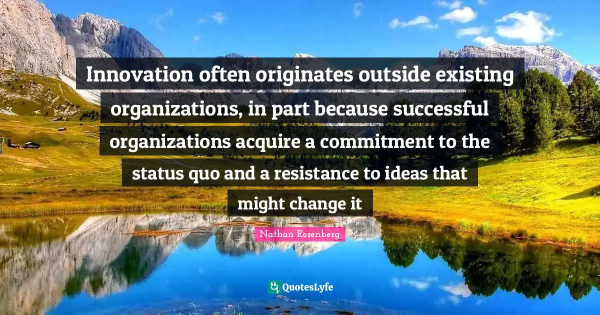 Innovation often originates outside existing organizations, in part because successful organizations acquire a commitment to the status quo and a resistance to ideas that might change it