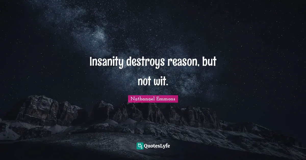 Insanity destroys reason, but not wit.