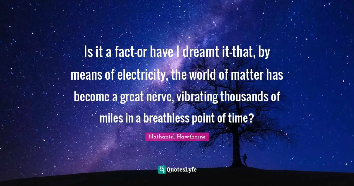 Is it a fact-or have I dreamt it-that, by means of electricity, the world of matter has become a great nerve, vibrating thousands of miles in a breathless point of time?
