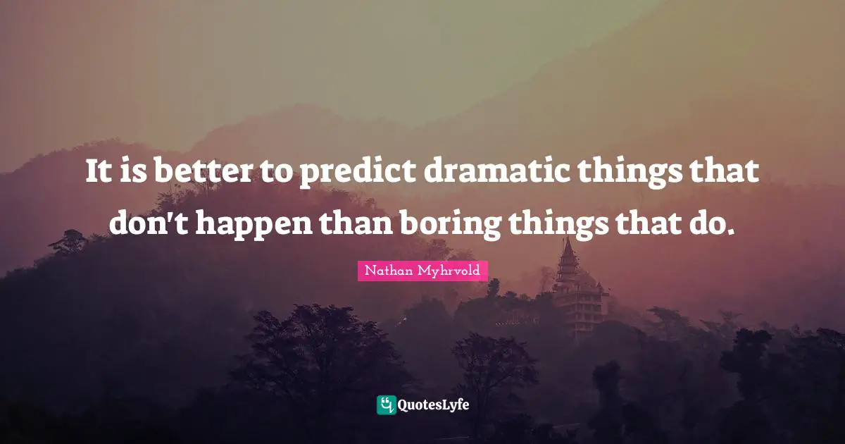It is better to predict dramatic things that don't happen than boring things that do.