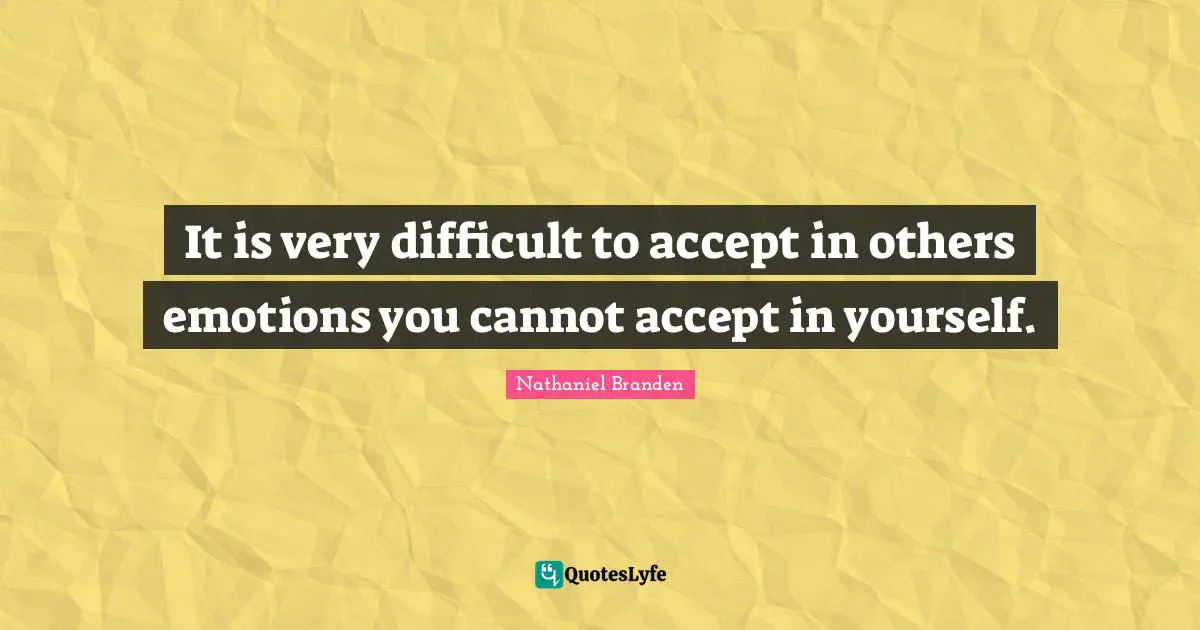 Nathaniel Branden Quotes: "It is very difficult to accept in others emotions you cannot accept in yourself."