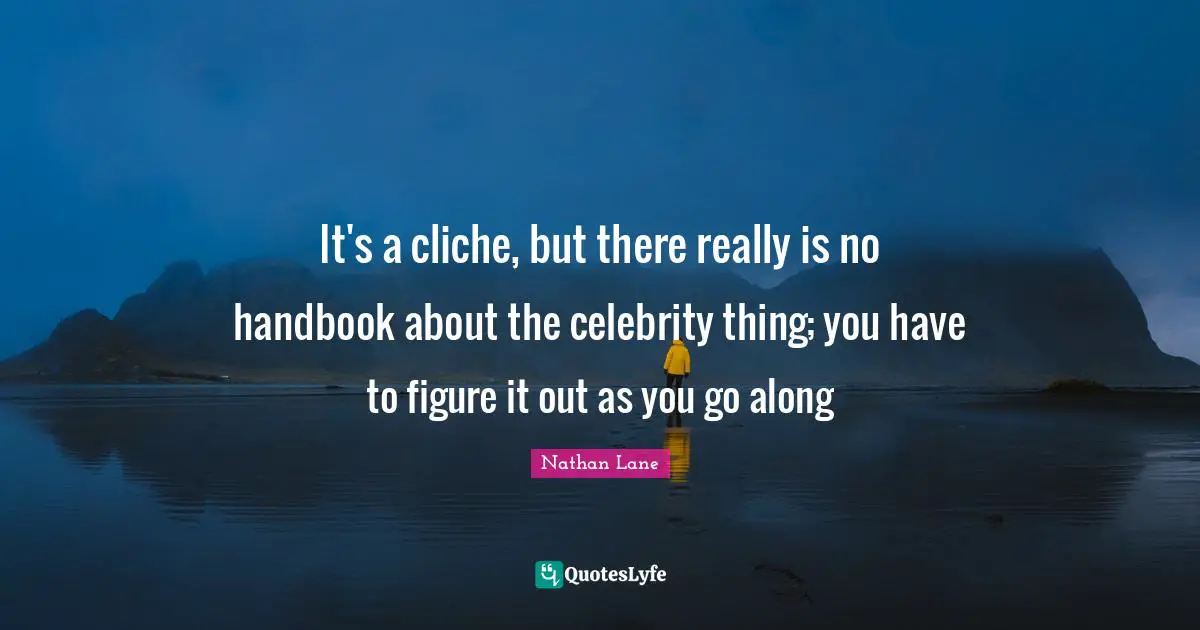 Nathan Lane Quotes: "It's a cliche, but there really is no handbook about the celebrity thing; you have to figure it out as you go along"