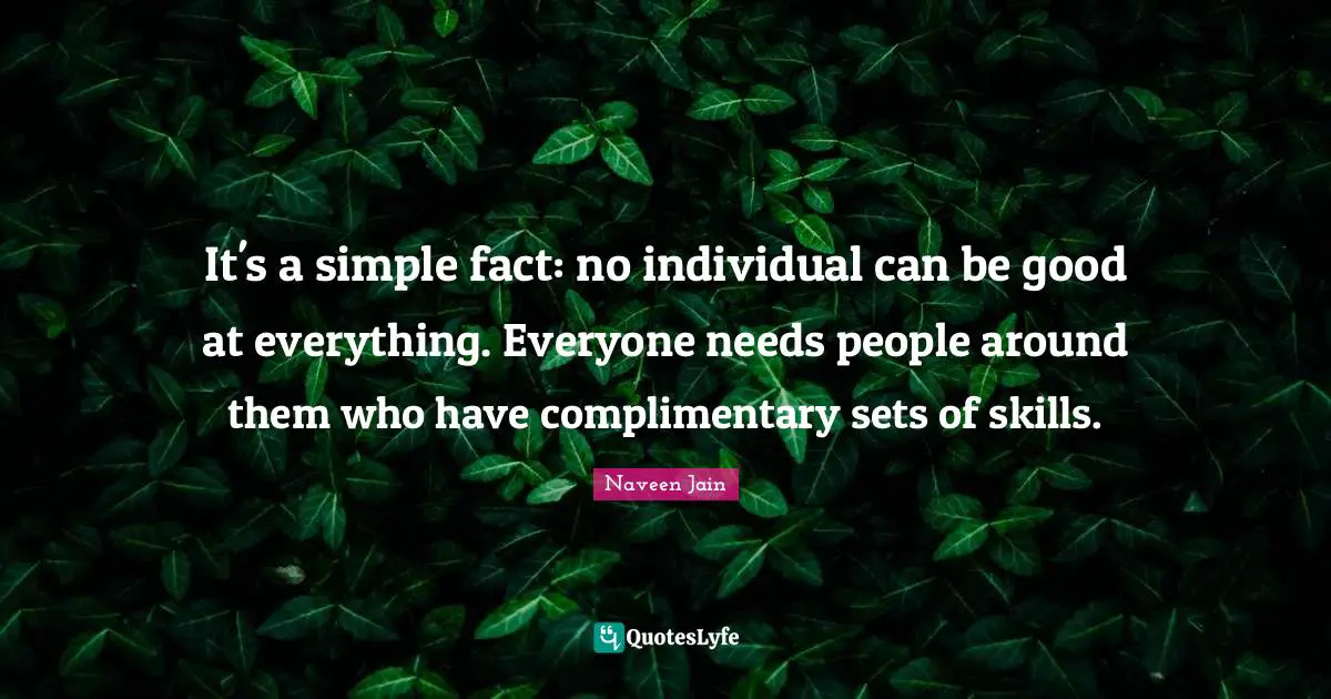 It's a simple fact: no individual can be good at everything. Everyone needs people around them who have complimentary sets of skills.