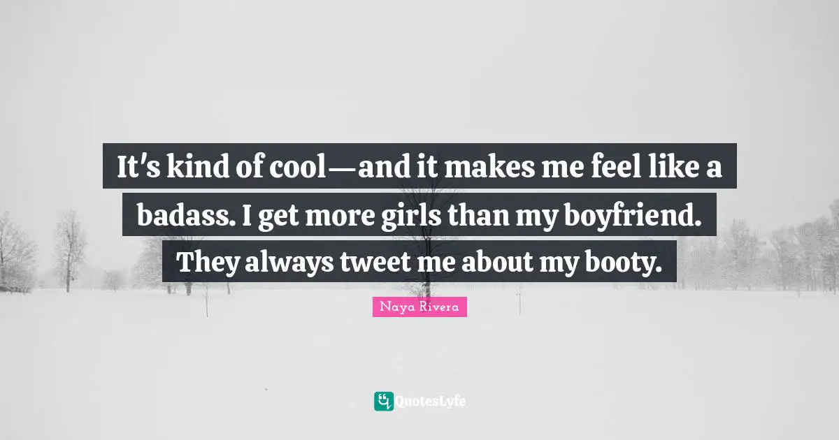 Tweet Quotes: "It's kind of cool—and it makes me feel like a badass. I get more girls than my boyfriend. They always tweet me about my booty."