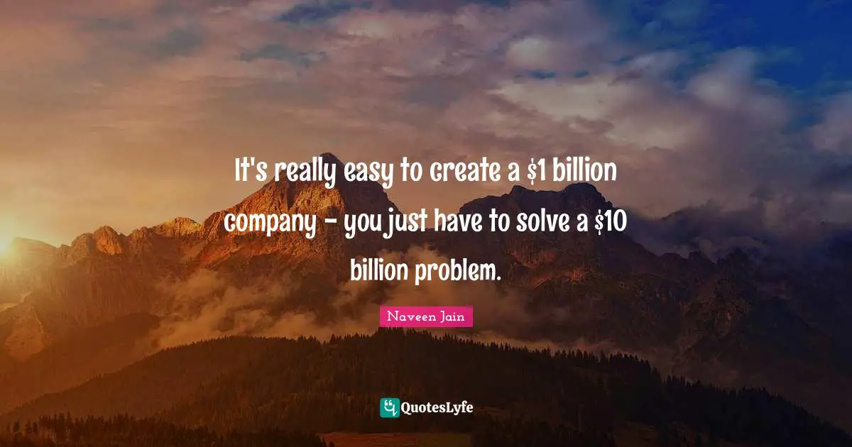 It's really easy to create a $1 billion company - you just have to solve a $10 billion problem.