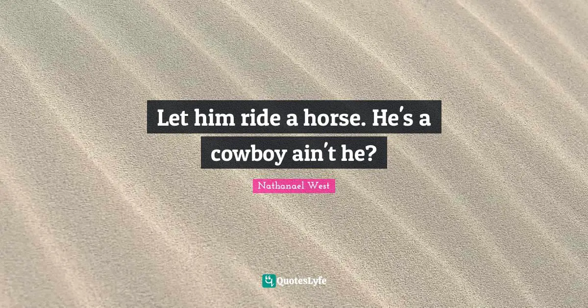 Let him ride a horse. He's a cowboy ain't he?