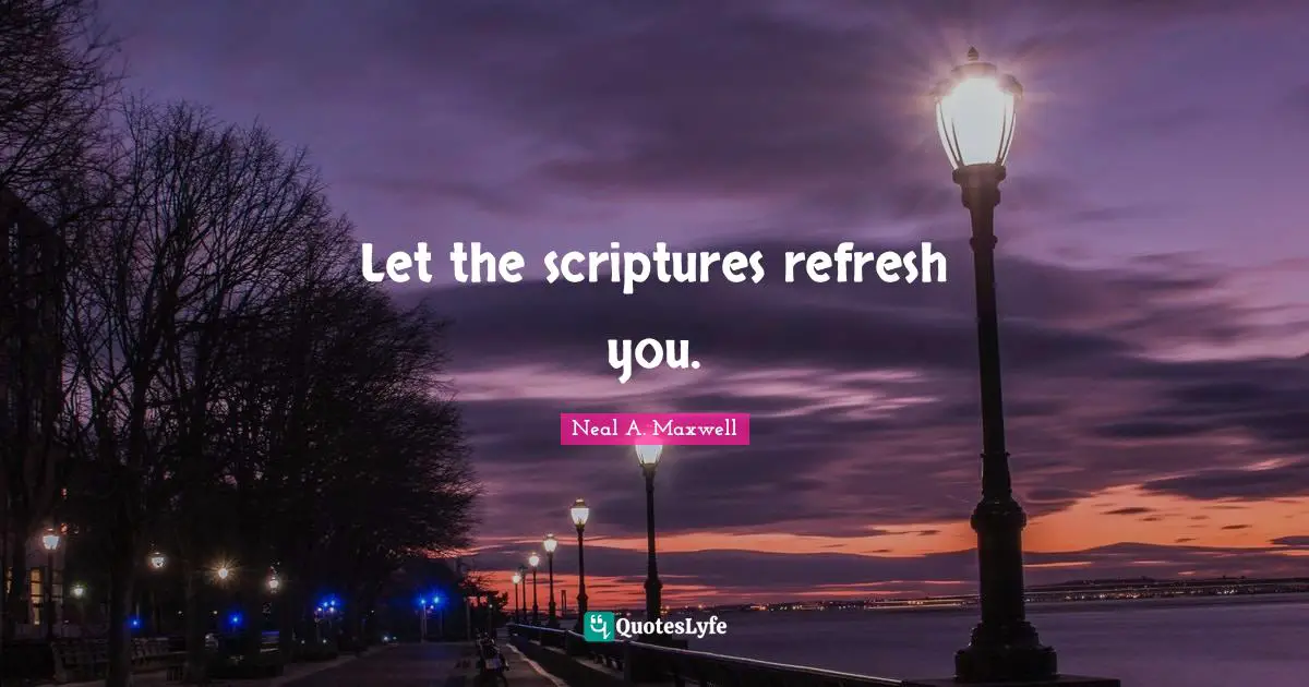 Let the scriptures refresh you.