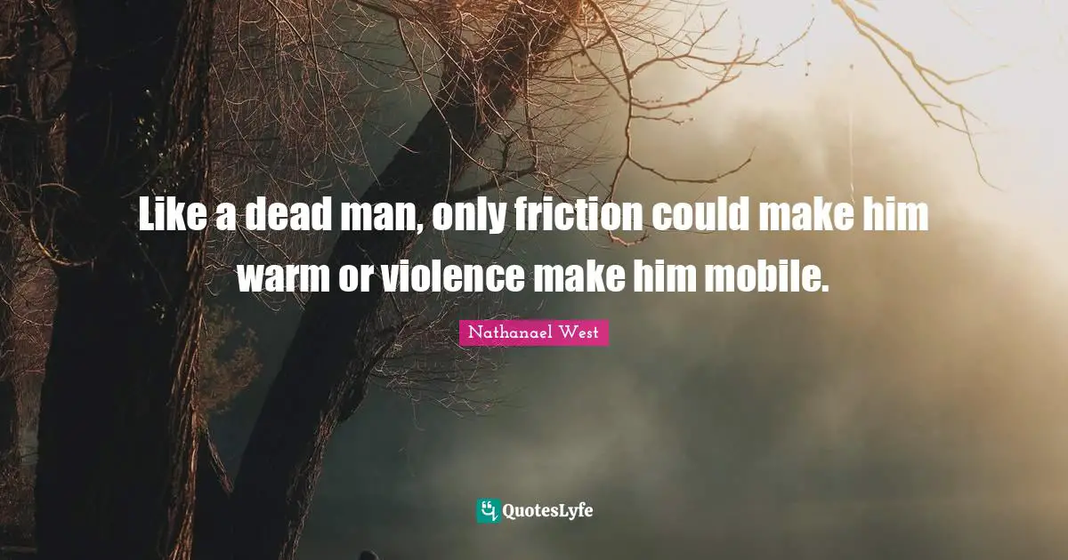 Friction Quotes: "Like a dead man, only friction could make him warm or violence make him mobile."
