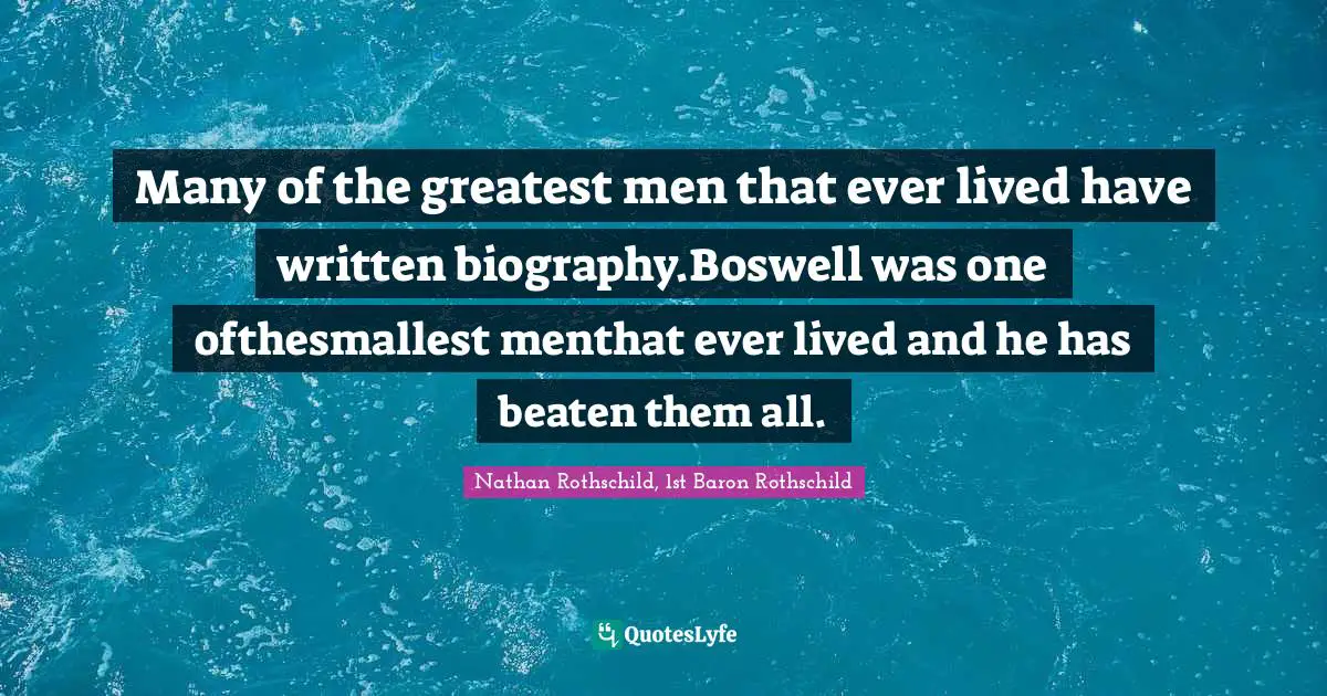 Many of the greatest men that ever lived have written biography.Boswell was one ofthesmallest menthat ever lived and he has beaten them all.