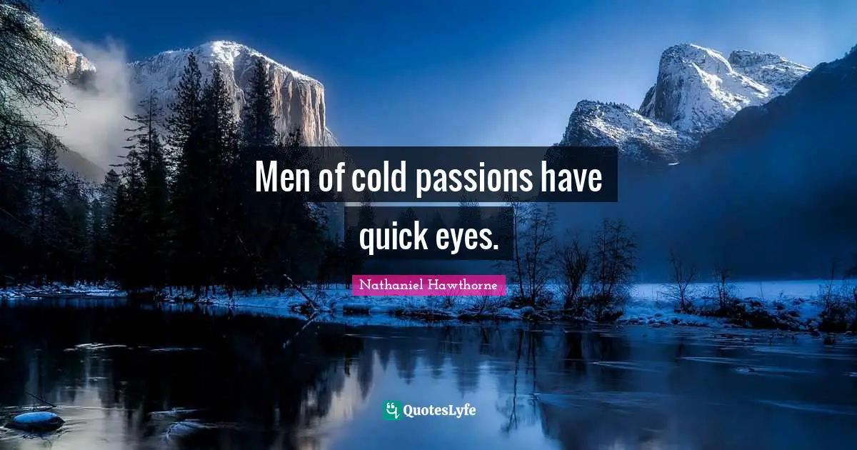 Men of cold passions have quick eyes.