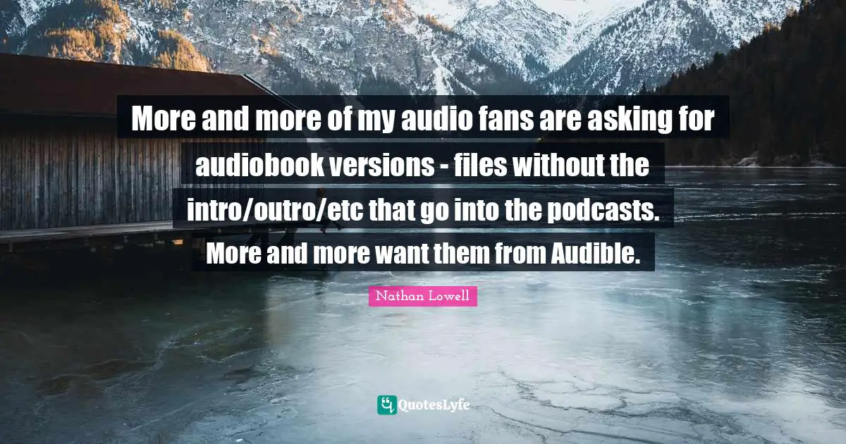 Files Quotes: "More and more of my audio fans are asking for audiobook versions - files without the intro/outro/etc that go into the podcasts. More and more want them from Audible."