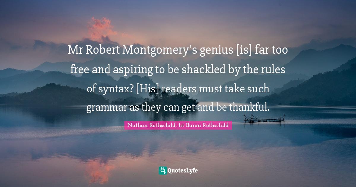 Mr Robert Montgomery's genius [is] far too free and aspiring to be shackled by the rules of syntax? [His] readers must take such grammar as they can get and be thankful.