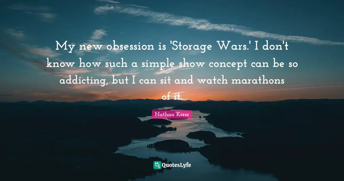 My new obsession is 'Storage Wars.' I don't know how such a simple show concept can be so addicting, but I can sit and watch marathons of it.