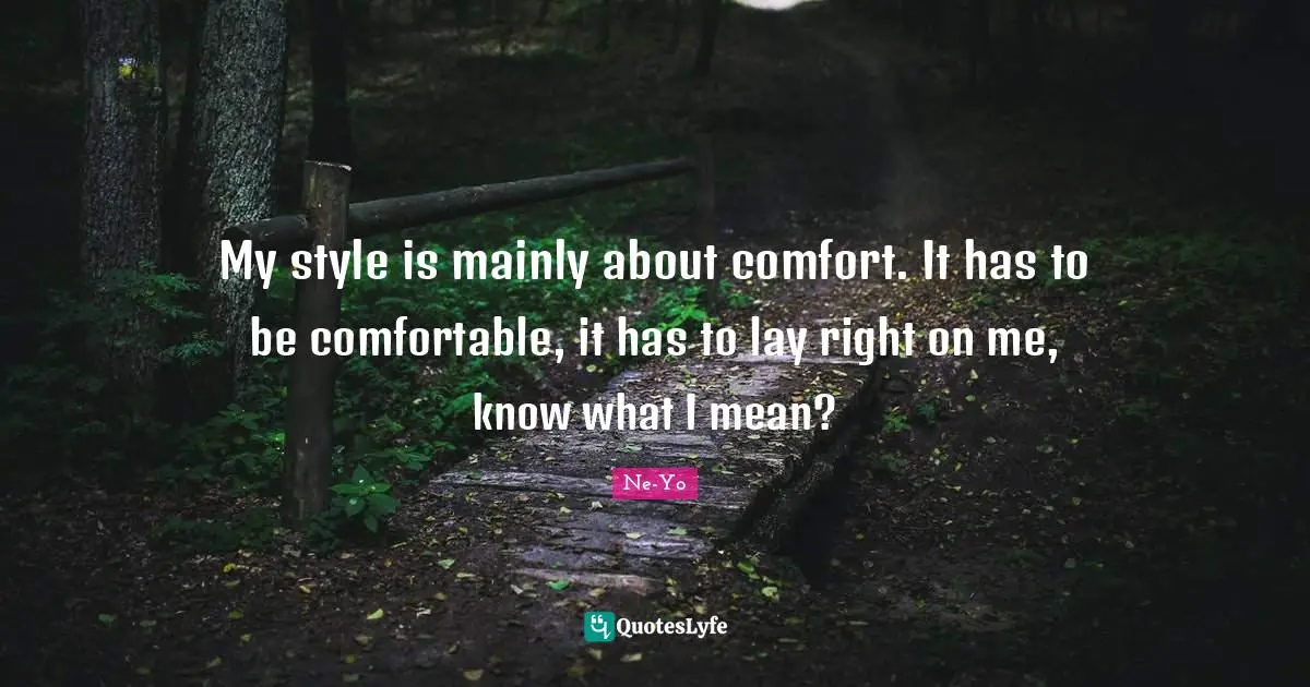 My style is mainly about comfort. It has to be comfortable, it has to lay right on me, know what I mean?