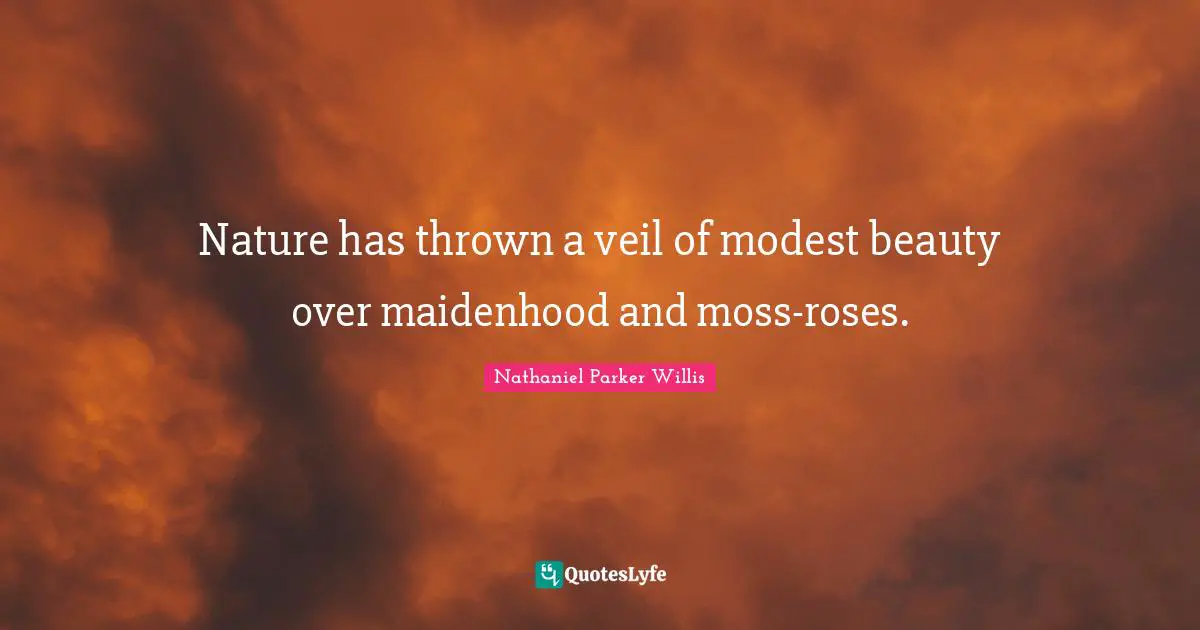 Nature has thrown a veil of modest beauty over maidenhood and moss-roses.