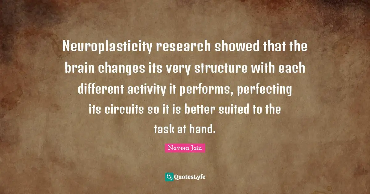 Neuroplasticity research showed that the brain changes its very structure with each different activity it performs, perfecting its circuits so it is better suited to the task at hand.