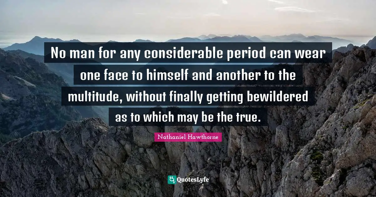 Depression Quotes: "No man for any considerable period can wear one face to himself and another to the multitude, without finally getting bewildered as to which may be the true."