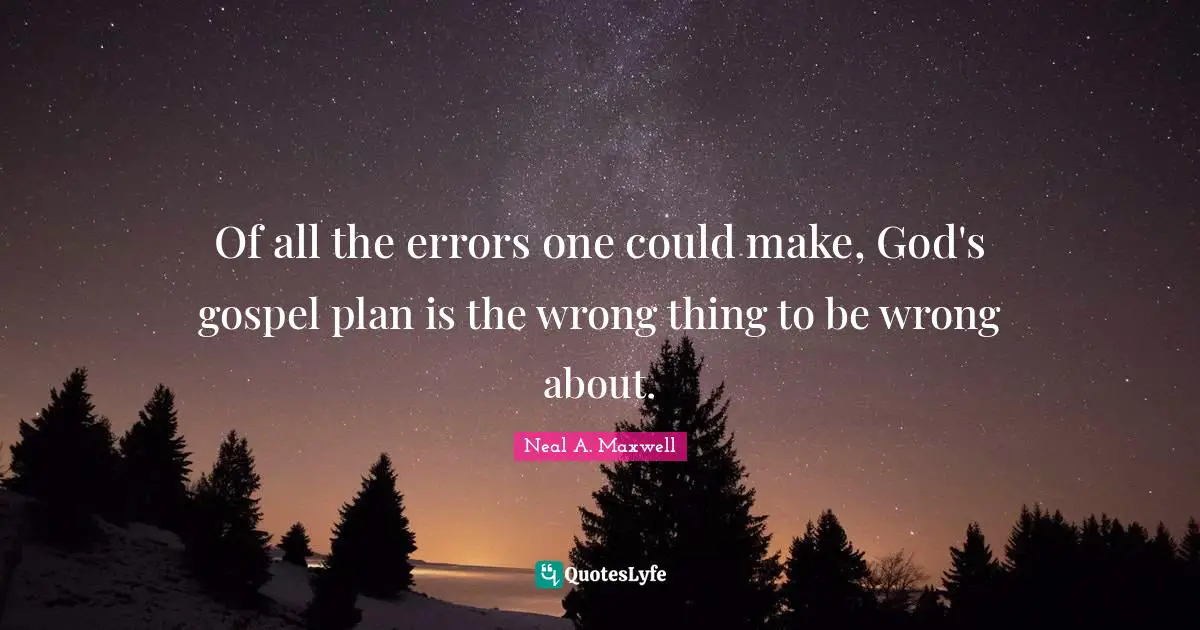 Of all the errors one could make, God's gospel plan is the wrong thing to be wrong about.