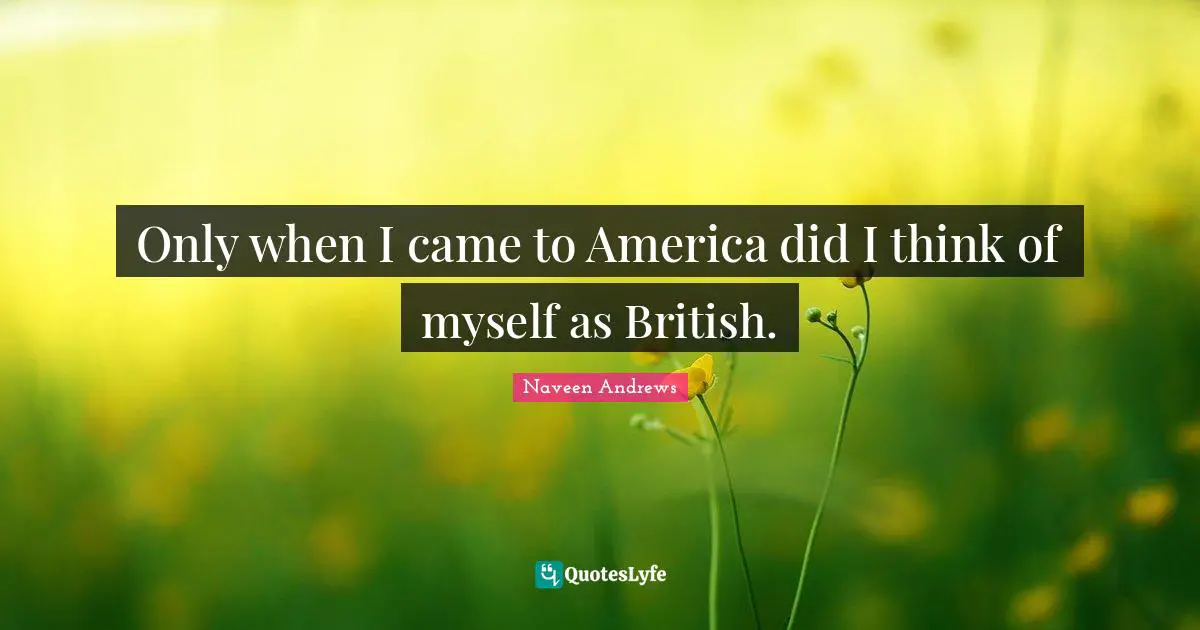 Only when I came to America did I think of myself as British.