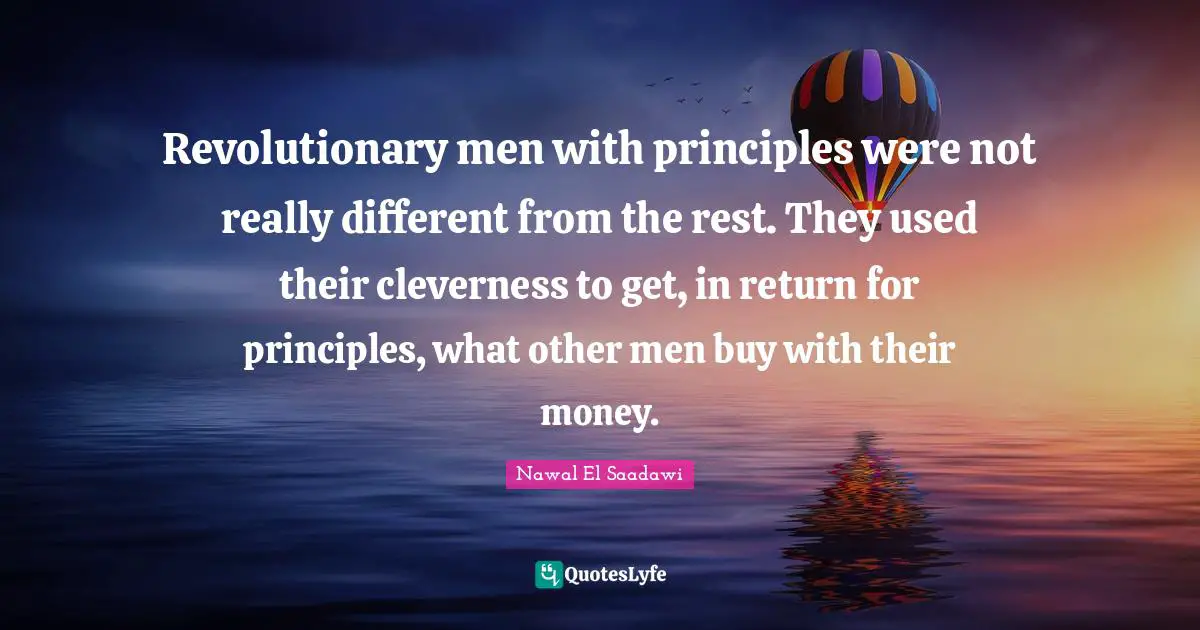 Revolutionary men with principles were not really different from the rest. They used their cleverness to get, in return for principles, what other men buy with their money.