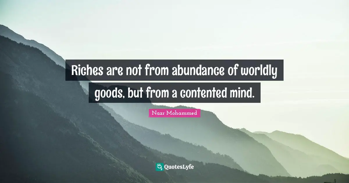 Worldly Quotes: "Riches are not from abundance of worldly goods, but from a contented mind."