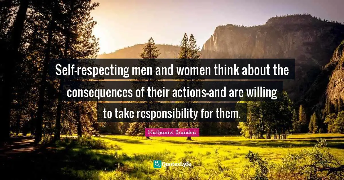 Self-respecting men and women think about the consequences of their actions-and are willing to take responsibility for them.