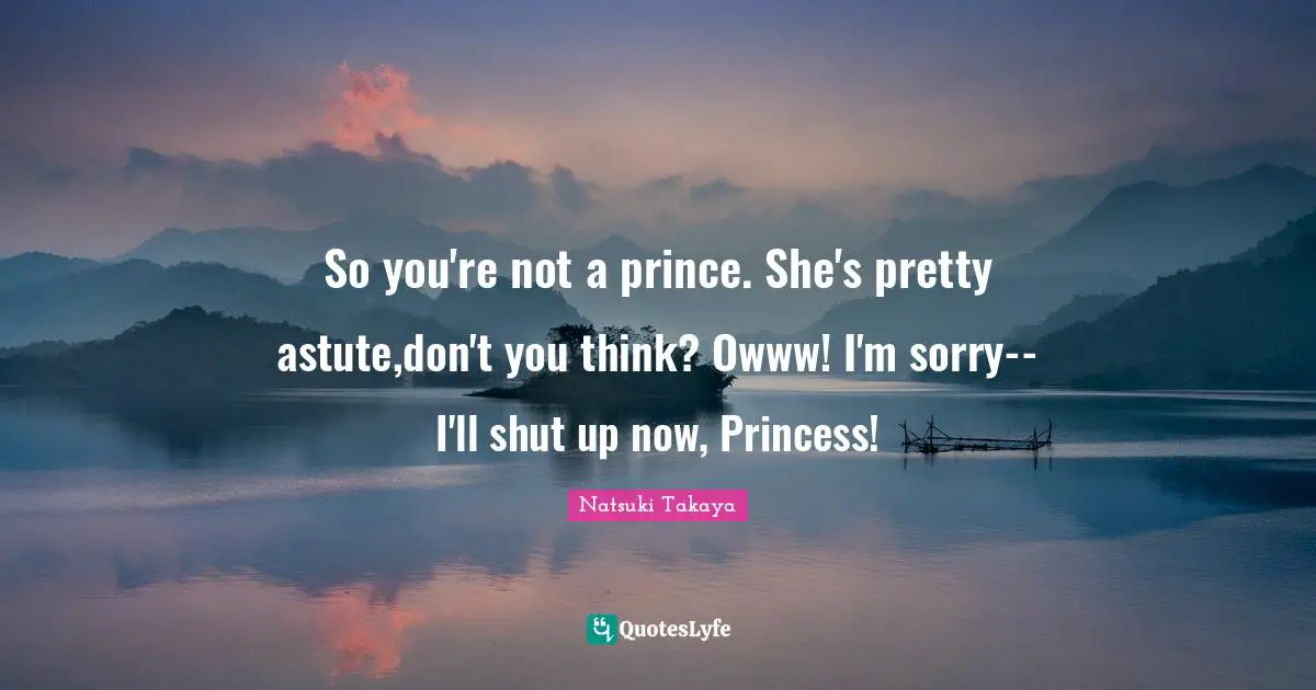 Astute Quotes: "So you're not a prince. She's pretty astute,don't you think? Owww! I'm sorry-- I'll shut up now, Princess!"