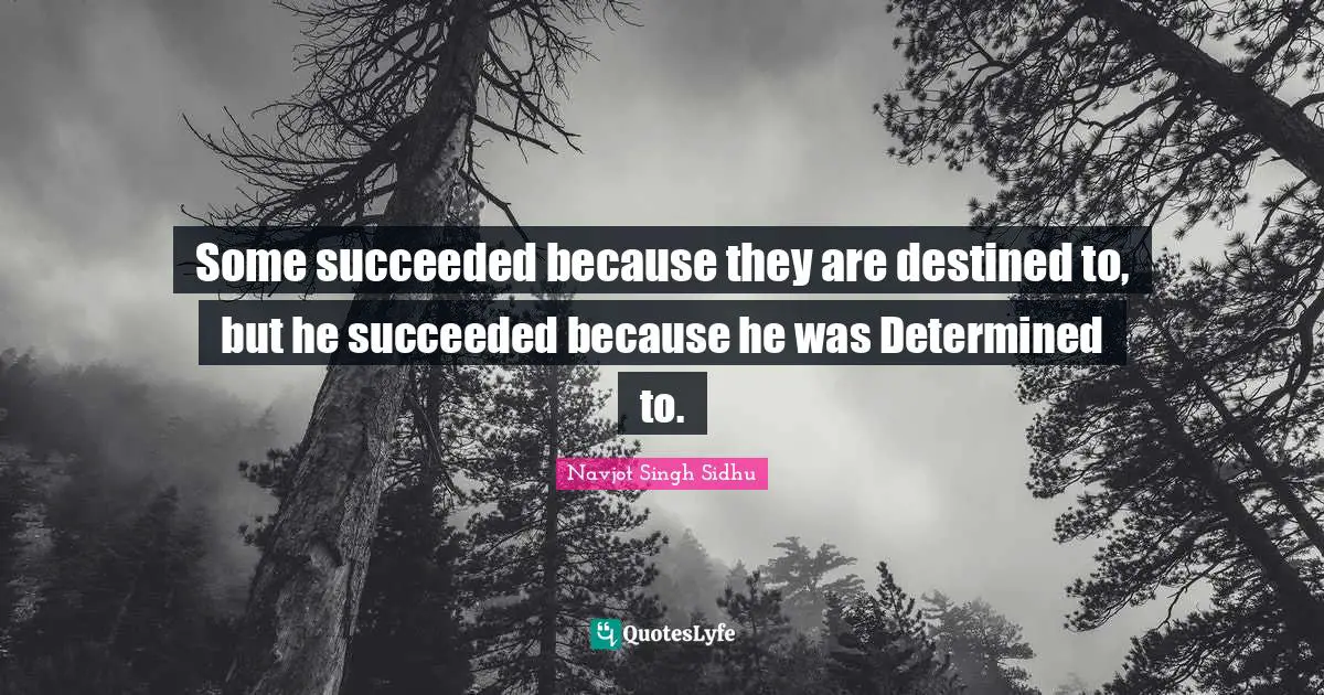 Some succeeded because they are destined to, but he succeeded because he was Determined to.