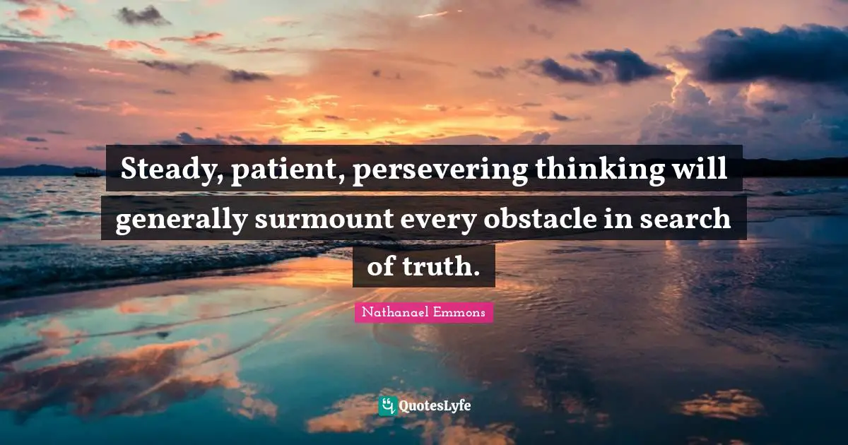 Steady, patient, persevering thinking will generally surmount every obstacle in search of truth.