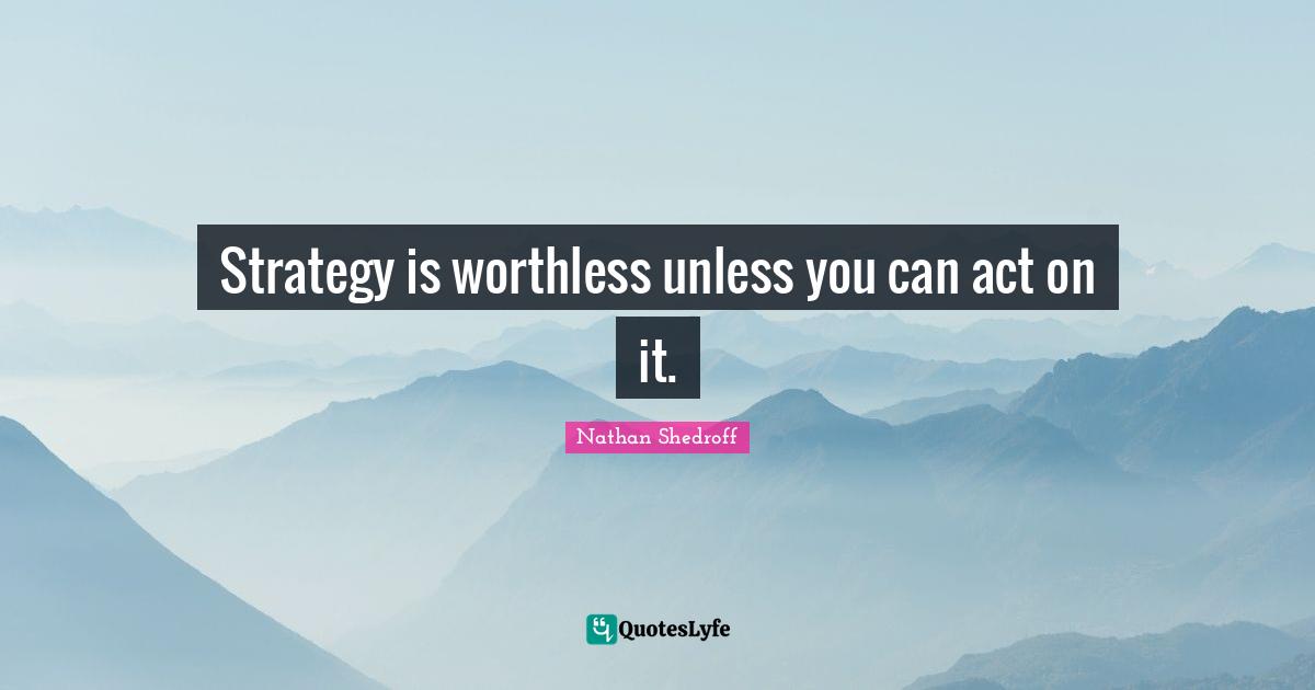 Strategy is worthless unless you can act on it.