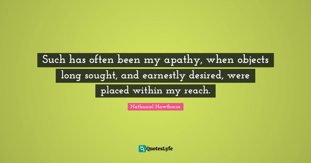 Such has often been my apathy, when objects long sought, and earnestly desired, were placed within my reach.