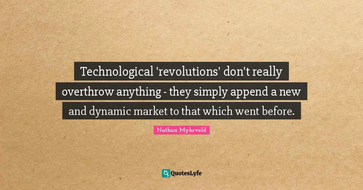 Technological 'revolutions' don't really overthrow anything - they simply append a new and dynamic market to that which went before.