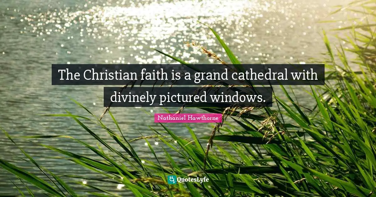 The Christian faith is a grand cathedral with divinely pictured windows.