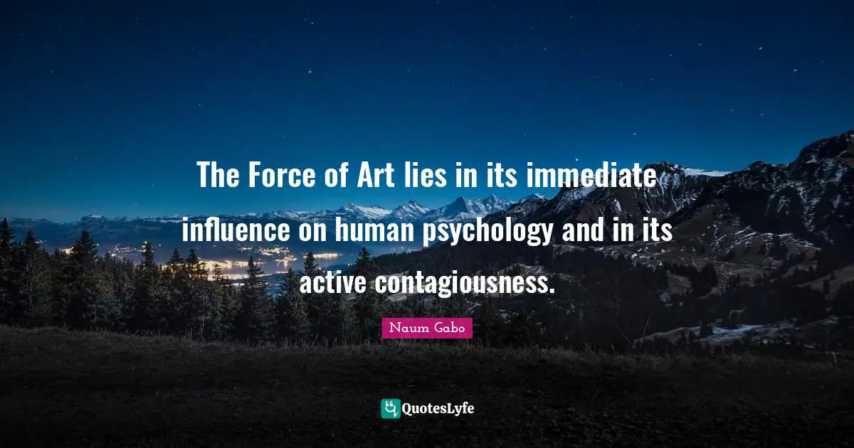 The Force of Art lies in its immediate influence on human psychology and in its active contagiousness.