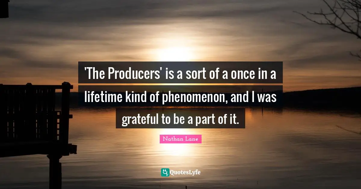 Nathan Lane Quotes: "'The Producers' is a sort of a once in a lifetime kind of phenomenon, and I was grateful to be a part of it."