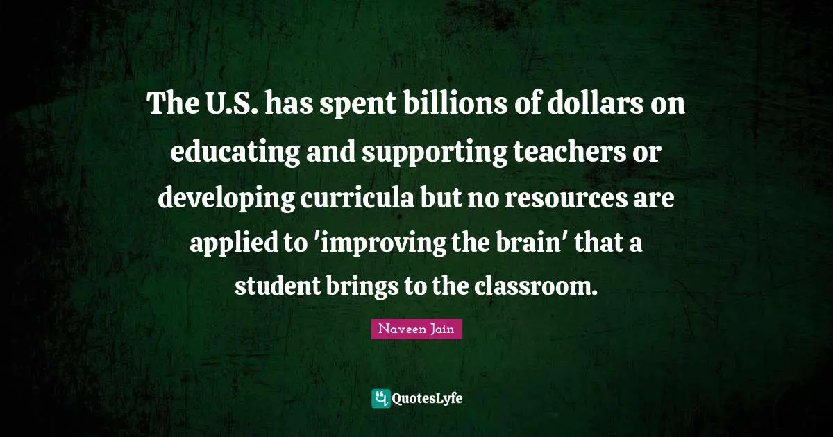 The U.S. has spent billions of dollars on educating and supporting teachers or developing curricula but no resources are applied to 'improving the brain' that a student brings to the classroom.