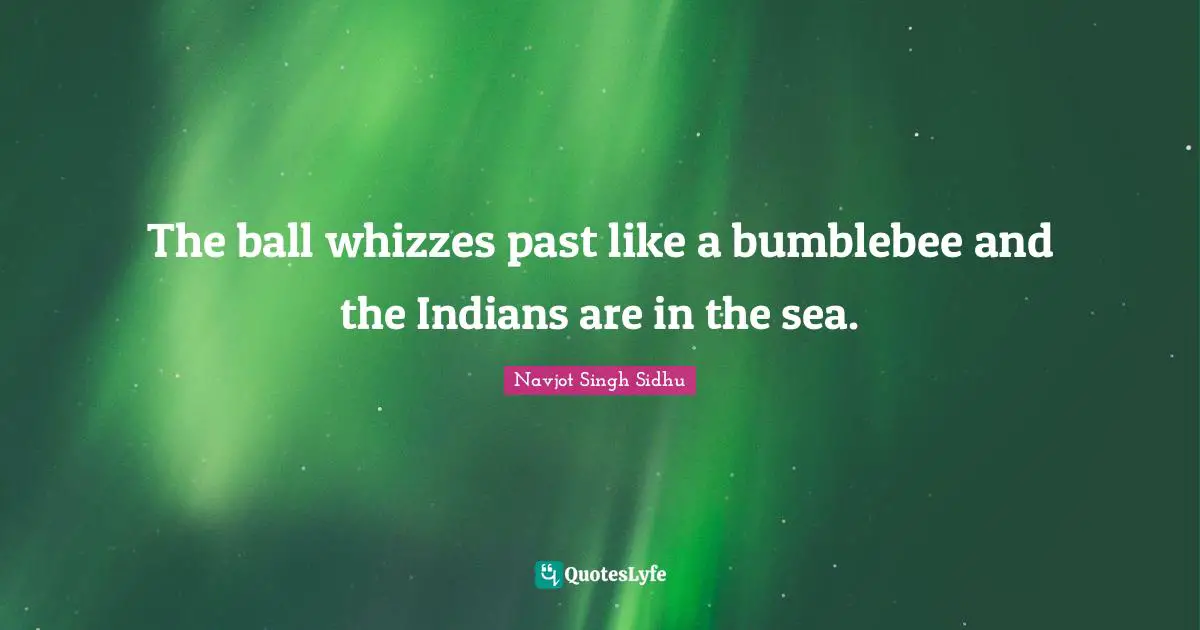 The ball whizzes past like a bumblebee and the Indians are in the sea.
