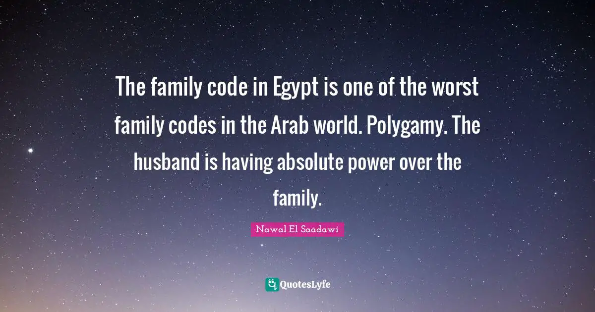 The family code in Egypt is one of the worst family codes in the Arab world. Polygamy. The husband is having absolute power over the family.